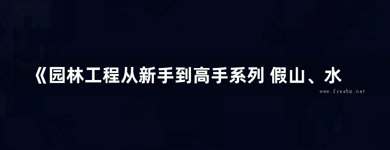 《园林工程从新手到高手系列 假山、水景、景观小品工程》孙超